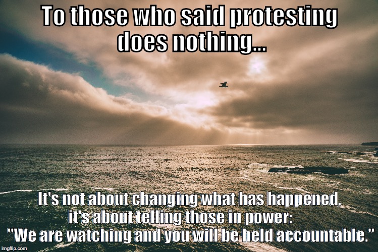Protesting | To those who said protesting does nothing... It's not about changing what has happened, it's about telling those in power: 
      "We are watching and you will be held accountable." | image tagged in womens march | made w/ Imgflip meme maker