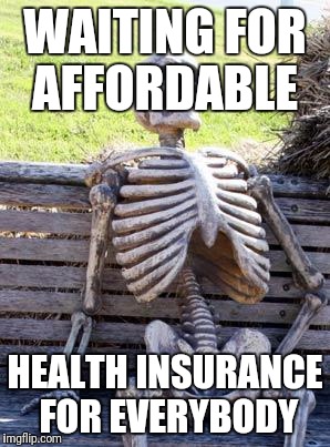 Campaign promises | WAITING FOR AFFORDABLE; HEALTH INSURANCE FOR EVERYBODY | image tagged in memes,waiting skeleton | made w/ Imgflip meme maker