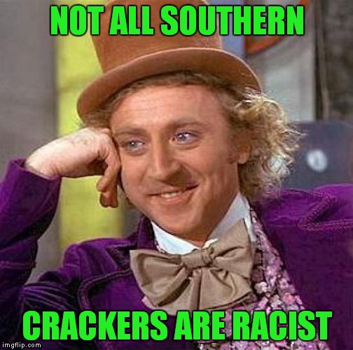 Creepy Condescending Wonka Meme | NOT ALL SOUTHERN CRACKERS ARE RACIST | image tagged in memes,creepy condescending wonka | made w/ Imgflip meme maker