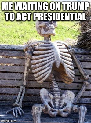 Waiting Skeleton Meme | ME WAITING ON TRUMP TO ACT PRESIDENTIAL | image tagged in memes,waiting skeleton | made w/ Imgflip meme maker
