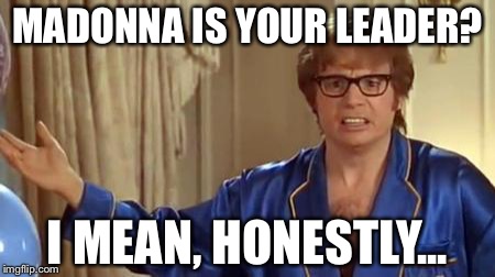 Austin Powers Honestly Meme | MADONNA IS YOUR LEADER? I MEAN, HONESTLY... | image tagged in memes,austin powers honestly | made w/ Imgflip meme maker