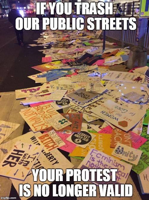 If you trash our public streets your protest is no longer valid | IF YOU TRASH OUR PUBLIC STREETS; YOUR PROTEST IS NO LONGER VALID | image tagged in women's rights,environment,donald trump | made w/ Imgflip meme maker