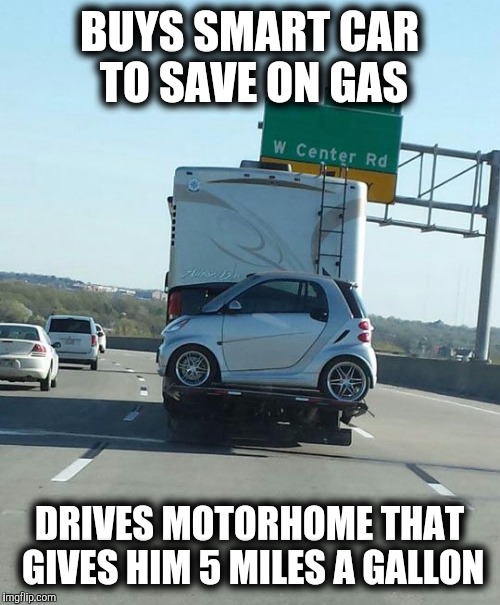 American logic | BUYS SMART CAR TO SAVE ON GAS; DRIVES MOTORHOME THAT GIVES HIM 5 MILES A GALLON | image tagged in smart car,motorhome,energy efficiency | made w/ Imgflip meme maker