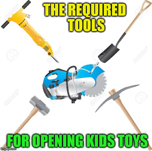 THE REQUIRED TOOLS FOR OPENING KIDS TOYS | made w/ Imgflip meme maker