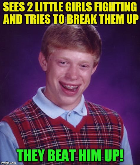 Bad Luck Brian Meme | SEES 2 LITTLE GIRLS FIGHTING AND TRIES TO BREAK THEM UP THEY BEAT HIM UP! | image tagged in memes,bad luck brian | made w/ Imgflip meme maker