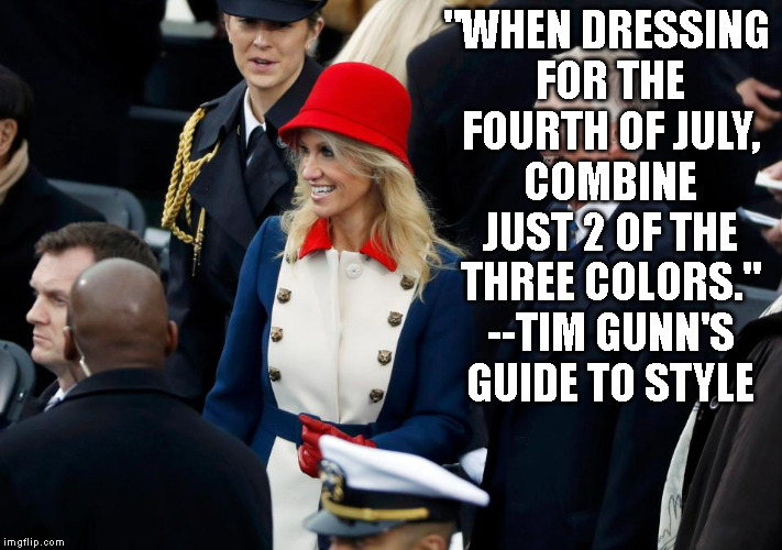 Words to Live By.   | "WHEN DRESSING FOR THE FOURTH OF JULY, COMBINE JUST 2 OF THE THREE COLORS." --TIM GUNN'S GUIDE TO STYLE | image tagged in kellyanne conway,tim gunn | made w/ Imgflip meme maker