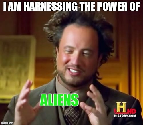 Ancient Aliens | I AM HARNESSING THE POWER OF; ALIENS | image tagged in memes,ancient aliens | made w/ Imgflip meme maker