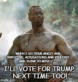 Trump voters |  WHEN I SEE YOUR ANGST AND INVECTIVE, ACCUSATIONS AND VIOLENCE AND THINK TO MYSELF . . . I'LL VOTE FOR TRUMP NEXT TIME TOO! | image tagged in memes,predator,why vote trump | made w/ Imgflip meme maker