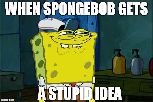 Don't You Squidward Meme | WHEN SPONGEBOB GETS; A STUPID IDEA | image tagged in memes,dont you squidward | made w/ Imgflip meme maker