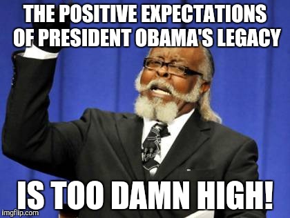 Too Damn High | THE POSITIVE EXPECTATIONS OF PRESIDENT OBAMA'S LEGACY; IS TOO DAMN HIGH! | image tagged in memes,too damn high | made w/ Imgflip meme maker