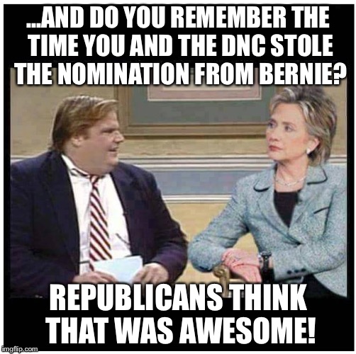 ...AND DO YOU REMEMBER THE TIME YOU AND THE DNC STOLE THE NOMINATION FROM BERNIE? REPUBLICANS THINK THAT WAS AWESOME! | made w/ Imgflip meme maker