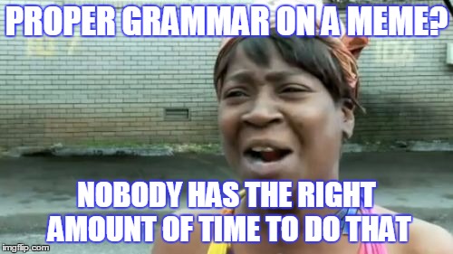 It can be quite difficult to create a good title for a meme such as this one | PROPER GRAMMAR ON A MEME? NOBODY HAS THE RIGHT AMOUNT OF TIME TO DO THAT | image tagged in memes,aint nobody got time for that,trhtimmy,grammar nazi | made w/ Imgflip meme maker