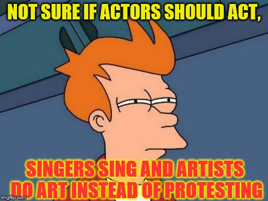 Futurama Fry Meme | NOT SURE IF ACTORS SHOULD ACT, SINGERS SING AND ARTISTS DO ART INSTEAD OF PROTESTING | image tagged in memes,futurama fry | made w/ Imgflip meme maker
