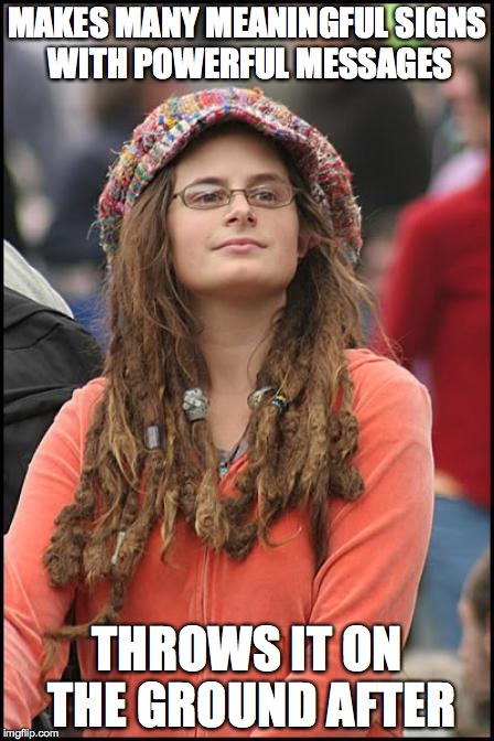 Hippy girl | MAKES MANY MEANINGFUL SIGNS WITH POWERFUL MESSAGES; THROWS IT ON THE GROUND AFTER | image tagged in hippy girl | made w/ Imgflip meme maker