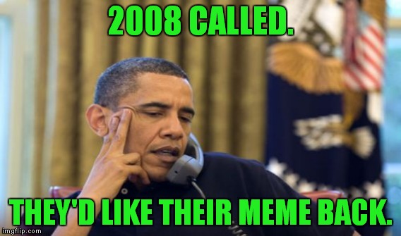 2008 CALLED. THEY'D LIKE THEIR MEME BACK. | made w/ Imgflip meme maker