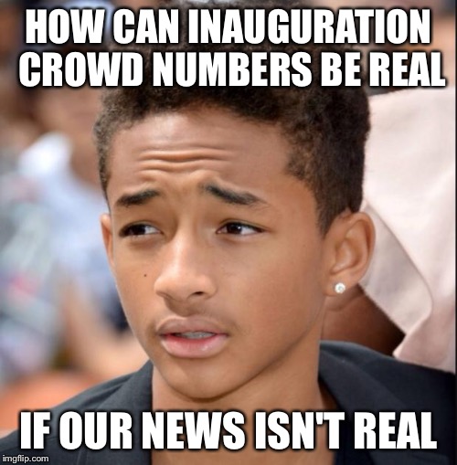 Jaden smith | HOW CAN INAUGURATION CROWD NUMBERS BE REAL; IF OUR NEWS ISN'T REAL | image tagged in jaden smith | made w/ Imgflip meme maker