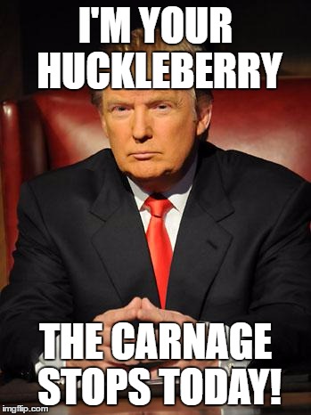 New Sheriff in Town | I'M YOUR HUCKLEBERRY; THE CARNAGE STOPS TODAY! | image tagged in serious trump,donald trump,trump,political meme | made w/ Imgflip meme maker