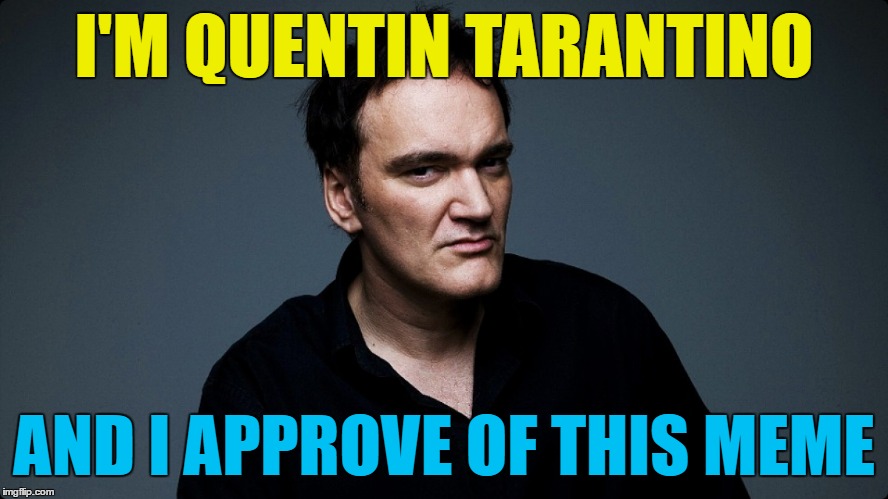 I'M QUENTIN TARANTINO AND I APPROVE OF THIS MEME | made w/ Imgflip meme maker