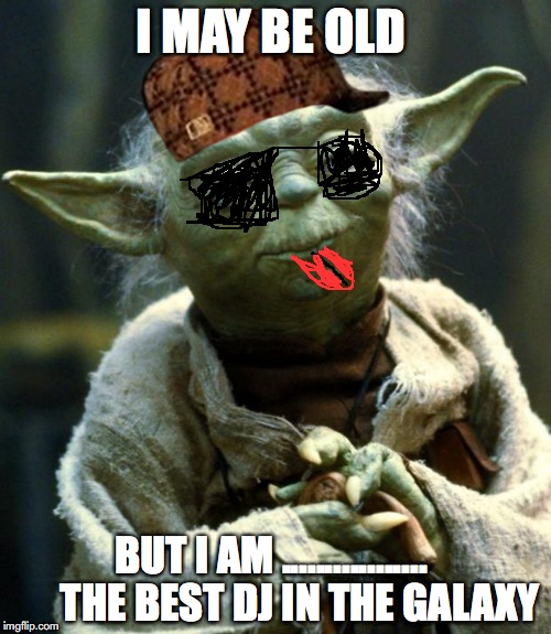 Star Wars Yoda | I MAY BE OLD; BUT I AM .................
      THE BEST DJ IN THE GALAXY | image tagged in memes,star wars yoda,scumbag | made w/ Imgflip meme maker