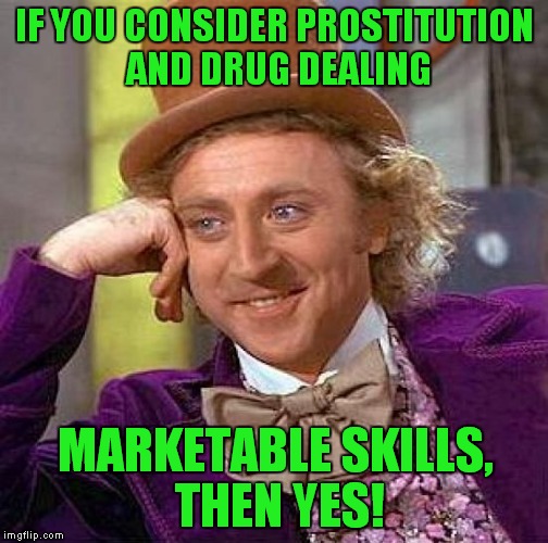 Creepy Condescending Wonka Meme | IF YOU CONSIDER PROSTITUTION AND DRUG DEALING MARKETABLE SKILLS, THEN YES! | image tagged in memes,creepy condescending wonka | made w/ Imgflip meme maker