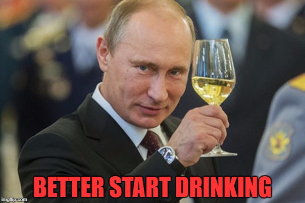 Putin Cheers | BETTER START DRINKING | image tagged in putin cheers | made w/ Imgflip meme maker