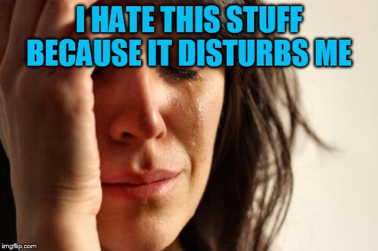 First World Problems Meme | I HATE THIS STUFF BECAUSE IT DISTURBS ME | image tagged in memes,first world problems | made w/ Imgflip meme maker