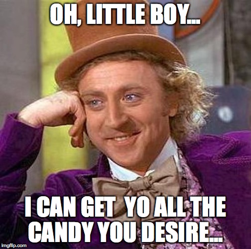 Creepy Condescending Wonka | OH, LITTLE BOY... I CAN GET  YO ALL THE CANDY YOU DESIRE... | image tagged in memes,creepy condescending wonka | made w/ Imgflip meme maker