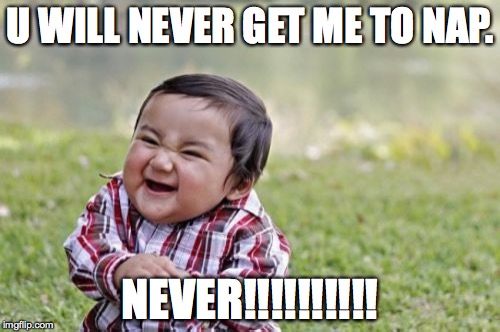 Evil Toddler | U WILL NEVER GET ME TO NAP. NEVER!!!!!!!!!! | image tagged in memes,evil toddler | made w/ Imgflip meme maker