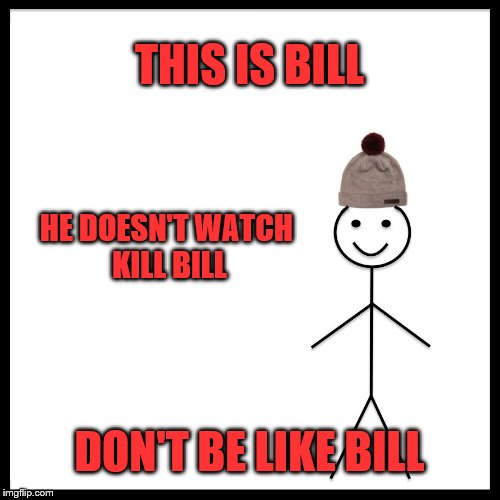 THIS IS BILL DON'T BE LIKE BILL HE DOESN'T WATCH KILL BILL | made w/ Imgflip meme maker