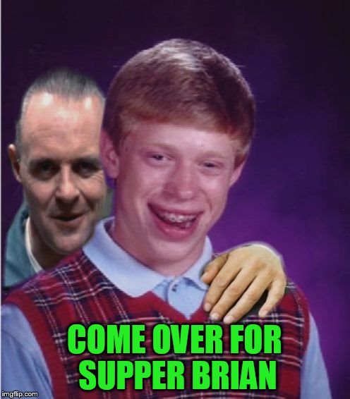 Hannibal Lecter And Bad Luck Brian | COME OVER FOR SUPPER BRIAN | image tagged in hannibal lecter and bad luck brian | made w/ Imgflip meme maker