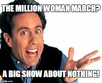 But I guess they all feel good about themselves | THE MILLION WOMAN MARCH? A BIG SHOW ABOUT NOTHING! | image tagged in political,politics | made w/ Imgflip meme maker