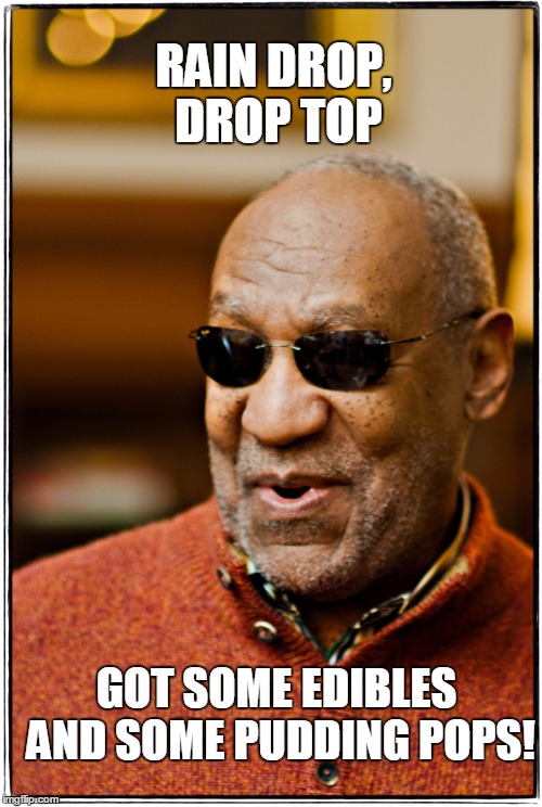 Rain drop Cosby | RAIN DROP, DROP TOP; GOT SOME EDIBLES AND SOME PUDDING POPS! | image tagged in bill cosby,pudding pops,marijuana,date rape | made w/ Imgflip meme maker