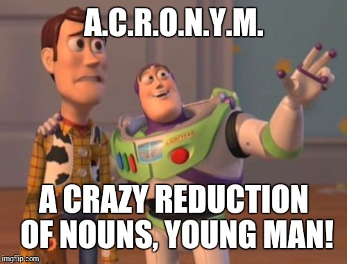 X, X Everywhere Meme | A.C.R.O.N.Y.M. A CRAZY REDUCTION OF NOUNS, YOUNG MAN! | image tagged in memes,x x everywhere | made w/ Imgflip meme maker