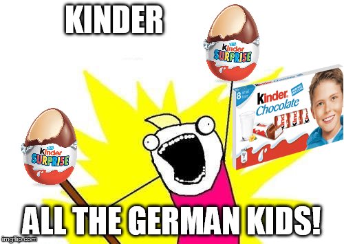 X All The Y Meme | KINDER ALL THE GERMAN KIDS! | image tagged in memes,x all the y | made w/ Imgflip meme maker