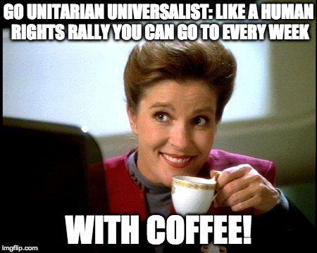 Captain Janeway Coffee Cup | GO UNITARIAN UNIVERSALIST: LIKE A HUMAN RIGHTS RALLY YOU CAN GO TO EVERY WEEK; WITH COFFEE! | image tagged in captain janeway coffee cup | made w/ Imgflip meme maker
