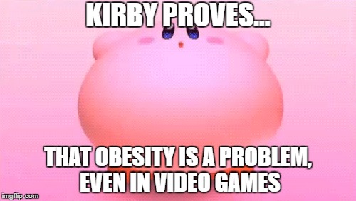 Obesity | KIRBY PROVES... THAT OBESITY IS A PROBLEM, EVEN IN VIDEO GAMES | image tagged in memes,kirby,obesity | made w/ Imgflip meme maker