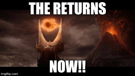 Eye Of Sauron | THE RETURNS; NOW!! | image tagged in memes,eye of sauron | made w/ Imgflip meme maker
