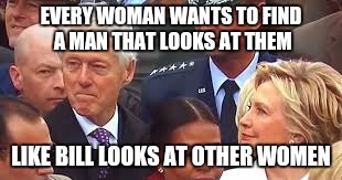 Good Ol Bill | EVERY WOMAN WANTS TO FIND A MAN THAT LOOKS AT THEM; LIKE BILL LOOKS AT OTHER WOMEN | image tagged in bill clinton | made w/ Imgflip meme maker