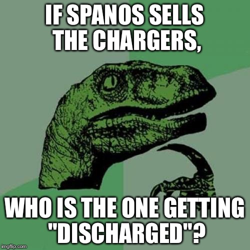 Spanos discharged | IF SPANOS SELLS THE CHARGERS, WHO IS THE ONE GETTING "DISCHARGED"? | image tagged in memes,philosoraptor | made w/ Imgflip meme maker