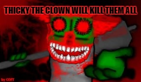 mad tricky  | THICKY THE CLOWN WILL KILL THEM ALL | image tagged in mad tricky | made w/ Imgflip meme maker