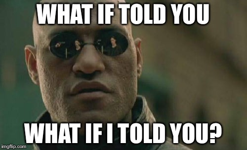 Matrix Morpheus | WHAT IF TOLD YOU; WHAT IF I TOLD YOU? | image tagged in memes,matrix morpheus | made w/ Imgflip meme maker