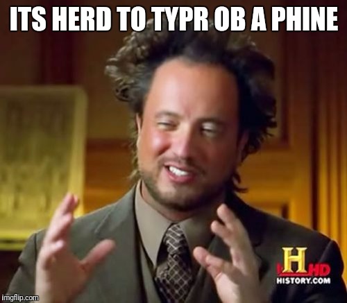 Ancient Aliens Meme | ITS HERD TO TYPR OB A PHINE | image tagged in memes,ancient aliens | made w/ Imgflip meme maker