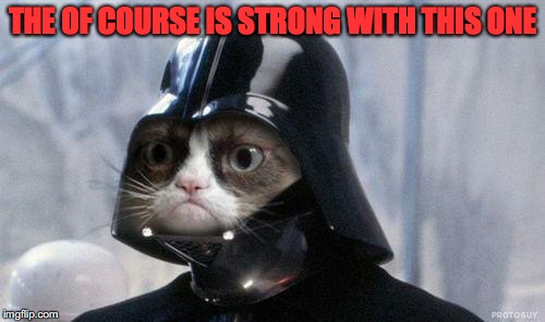 Grumpy Cat Star Wars | THE OF COURSE IS STRONG WITH THIS ONE | image tagged in memes,grumpy cat star wars,grumpy cat | made w/ Imgflip meme maker