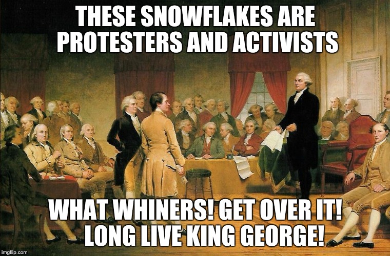founding protesters | THESE SNOWFLAKES ARE PROTESTERS AND ACTIVISTS; WHAT WHINERS! GET OVER IT!    LONG LIVE KING GEORGE! | image tagged in founding protesters,republicans,trump,protest,protesters,snowflake | made w/ Imgflip meme maker