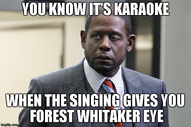 Forest Whitaker | YOU KNOW IT'S KARAOKE; WHEN THE SINGING GIVES YOU 
     FOREST WHITAKER EYE | image tagged in forest whitaker | made w/ Imgflip meme maker