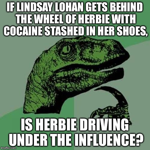 Lindsay Lohan and Herbie drive under the influence | IF LINDSAY LOHAN GETS BEHIND THE WHEEL OF HERBIE WITH COCAINE STASHED IN HER SHOES, IS HERBIE DRIVING UNDER THE INFLUENCE? | image tagged in memes,philosoraptor | made w/ Imgflip meme maker