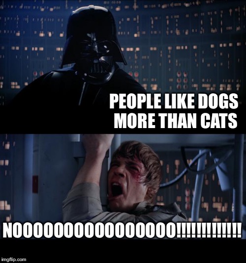 Star Wars No Meme | PEOPLE LIKE DOGS MORE THAN CATS; NOOOOOOOOOOOOOOOO!!!!!!!!!!!!! | image tagged in memes,star wars no | made w/ Imgflip meme maker