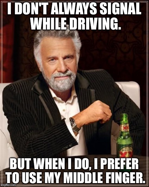 Most Interesting Man signals with middle finger while driving | I DON'T ALWAYS SIGNAL WHILE DRIVING. BUT WHEN I DO, I PREFER TO USE MY MIDDLE FINGER. | image tagged in memes,the most interesting man in the world,middle finger,driving,signal | made w/ Imgflip meme maker