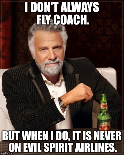 The Most Interesting Man In The World | I DON'T ALWAYS FLY COACH. BUT WHEN I DO, IT IS NEVER ON EVIL SPIRIT AIRLINES. | image tagged in memes,the most interesting man in the world | made w/ Imgflip meme maker