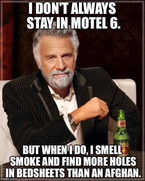 Most Interesting Man on Motel 6 | I DON'T ALWAYS STAY IN MOTEL 6. BUT WHEN I DO, I SMELL SMOKE AND FIND MORE HOLES IN BEDSHEETS THAN AN AFGHAN. | image tagged in memes,the most interesting man in the world,motel 6 | made w/ Imgflip meme maker